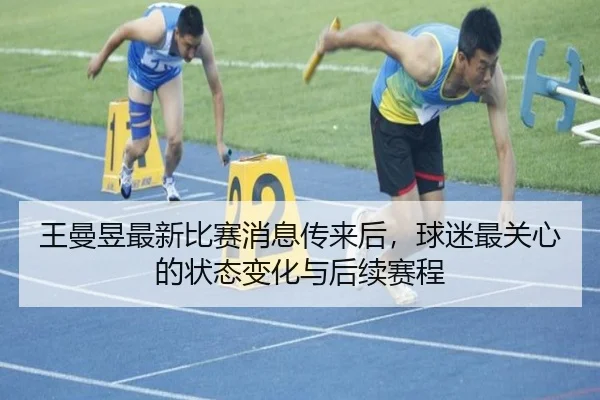 王曼昱最新比赛消息传来后，球迷最关心的状态变化与后续赛程